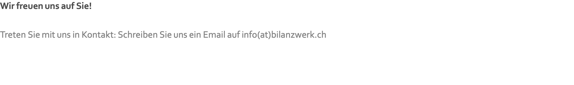 Wir freuen uns auf Sie!   Treten Sie mit uns in Kontakt: Schreiben Sie uns ein Email auf info(at)bilanzwerk.ch
